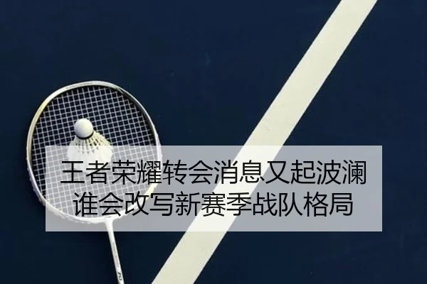 王者荣耀转会消息又起波澜 谁会改写新赛季战队格局 - bailejia